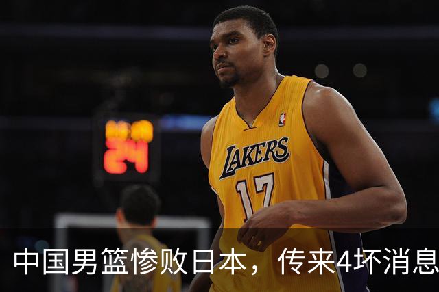 中国男篮惨败日本，传来4坏消息1好消息，三分25中7、篮板41比47，郭士强或下课